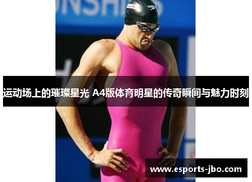 运动场上的璀璨星光 A4版体育明星的传奇瞬间与魅力时刻