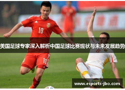 美国足球专家深入解析中国足球比赛现状与未来发展趋势